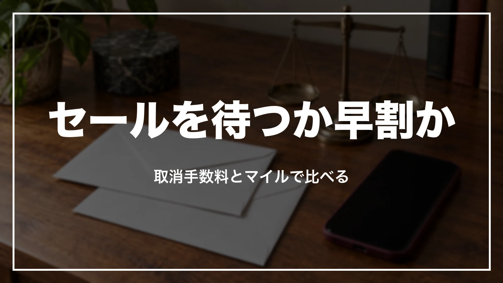 セールを待つか早割か。取消手数料とマイルで比べる