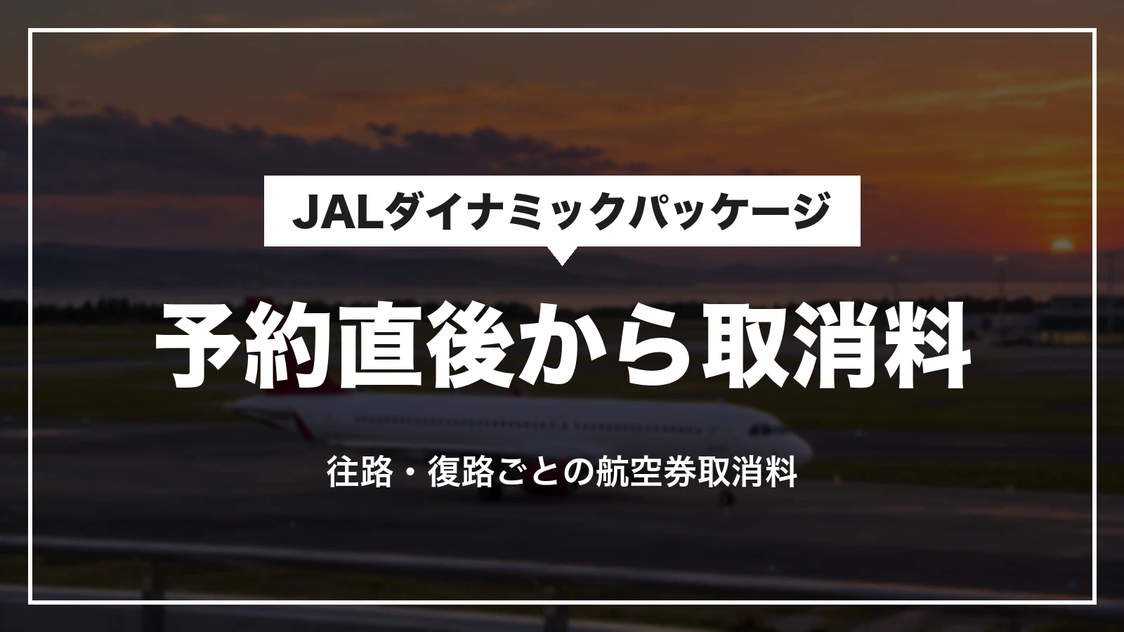 JALダイナミックパッケージは予約直後から取消料がかかる。往路・復路ごとの航空券取消料