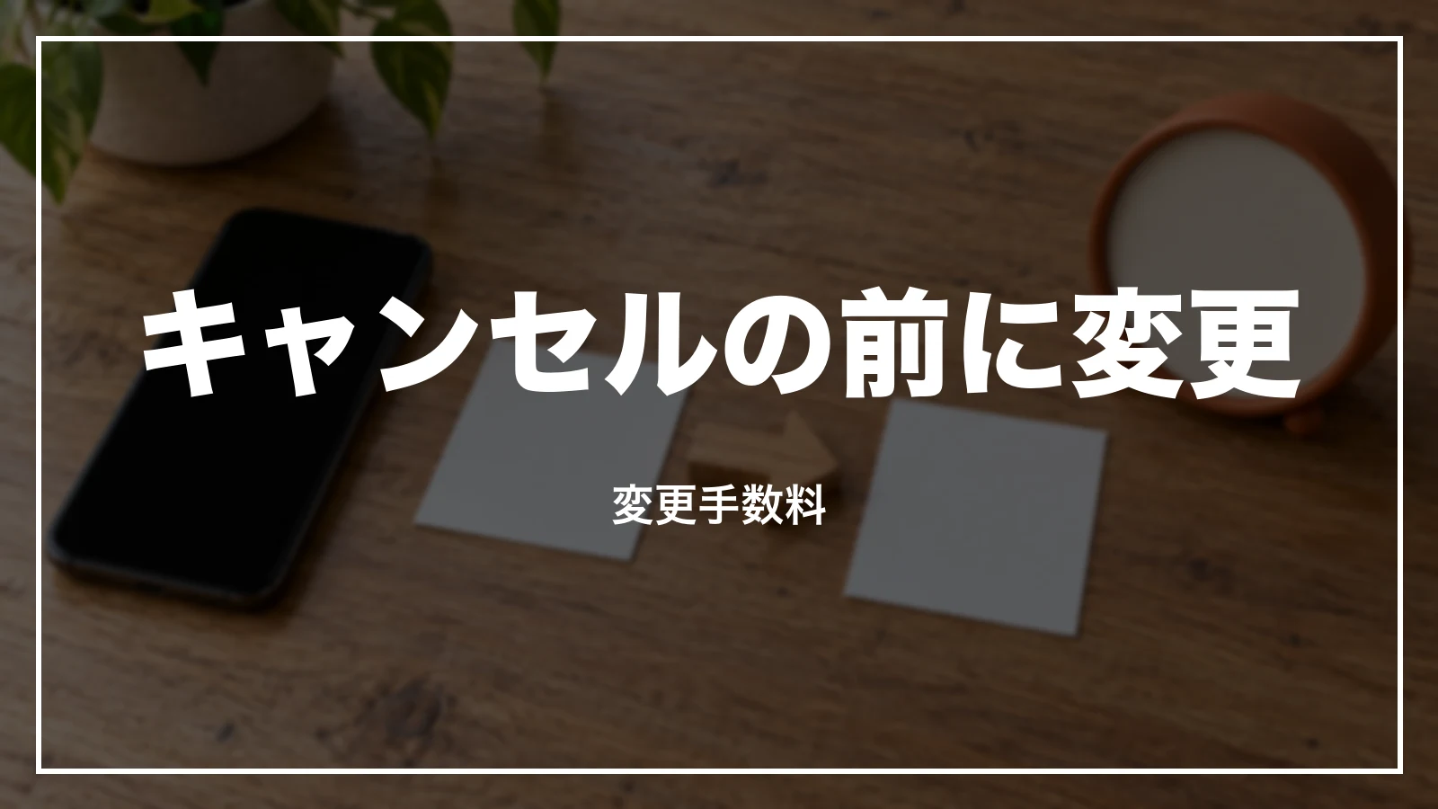 キャンセルの前に変更を考える。変更手数料