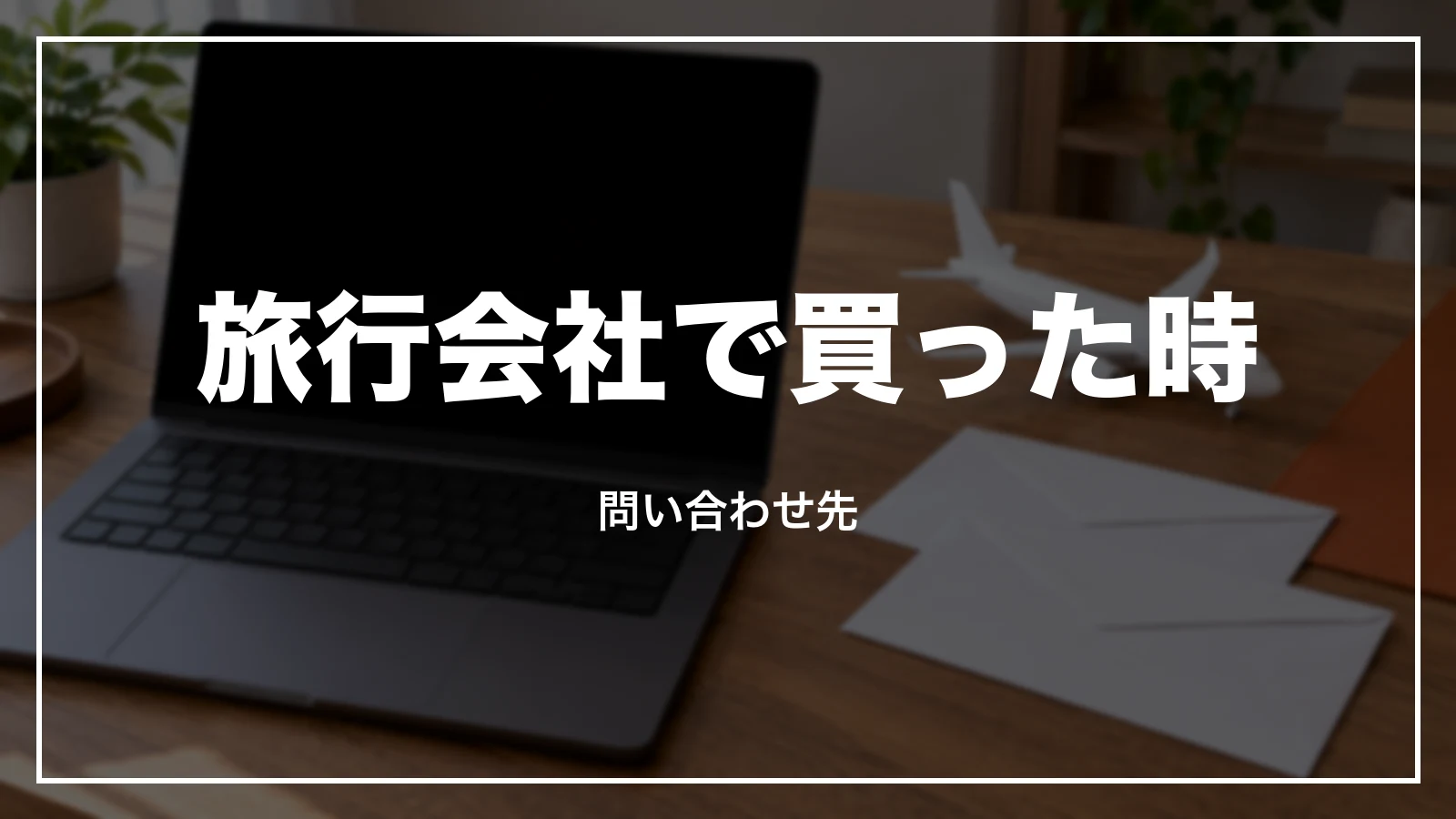 旅行会社で買った時の問い合わせ先