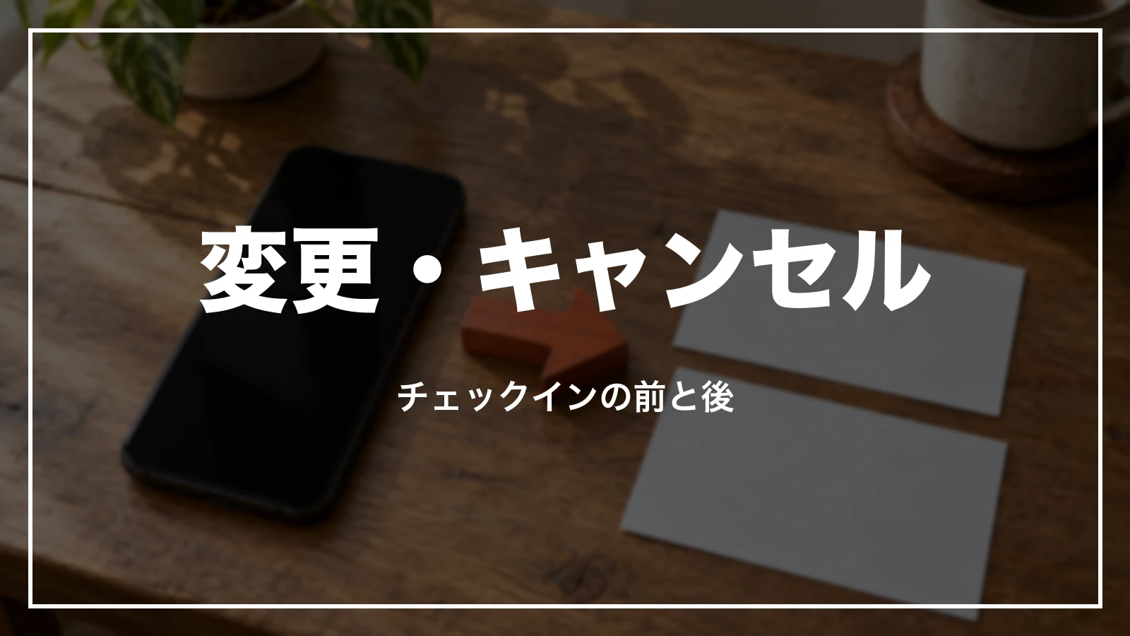 チェックインの前と後の変更・キャンセル