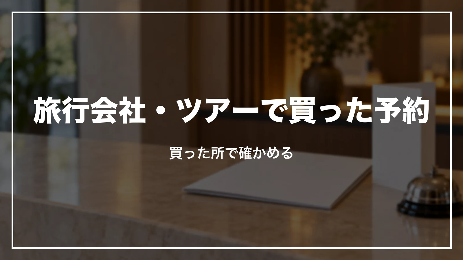 旅行会社・ツアーで買った予約。買った所で確かめる
