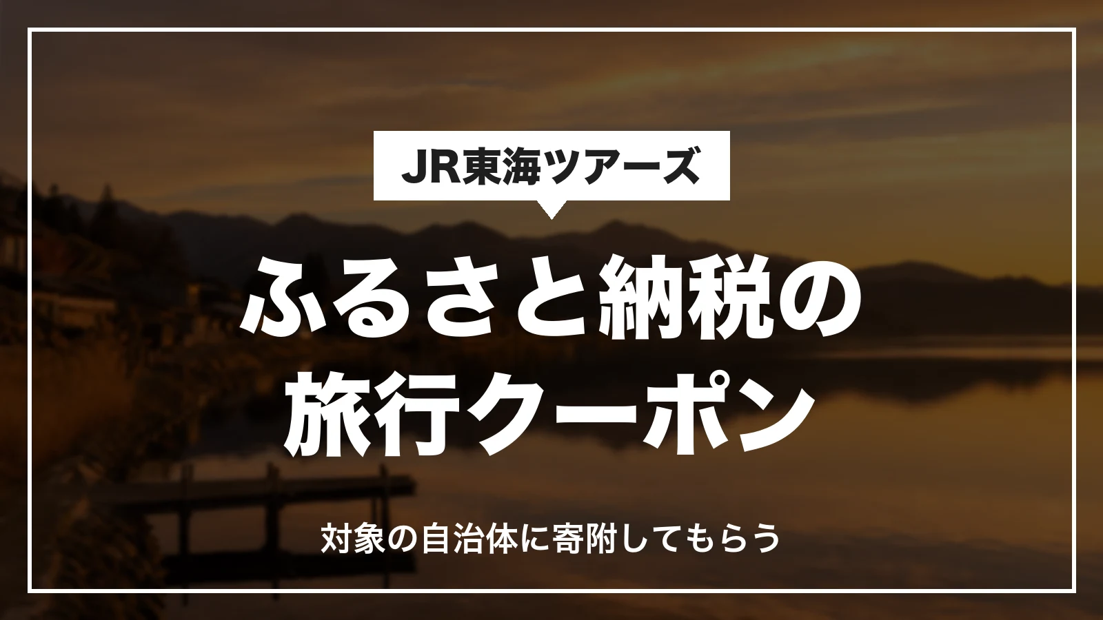 JR東海ツアーズのふるさと納税の旅行クーポン。対象の自治体に寄附してもらう