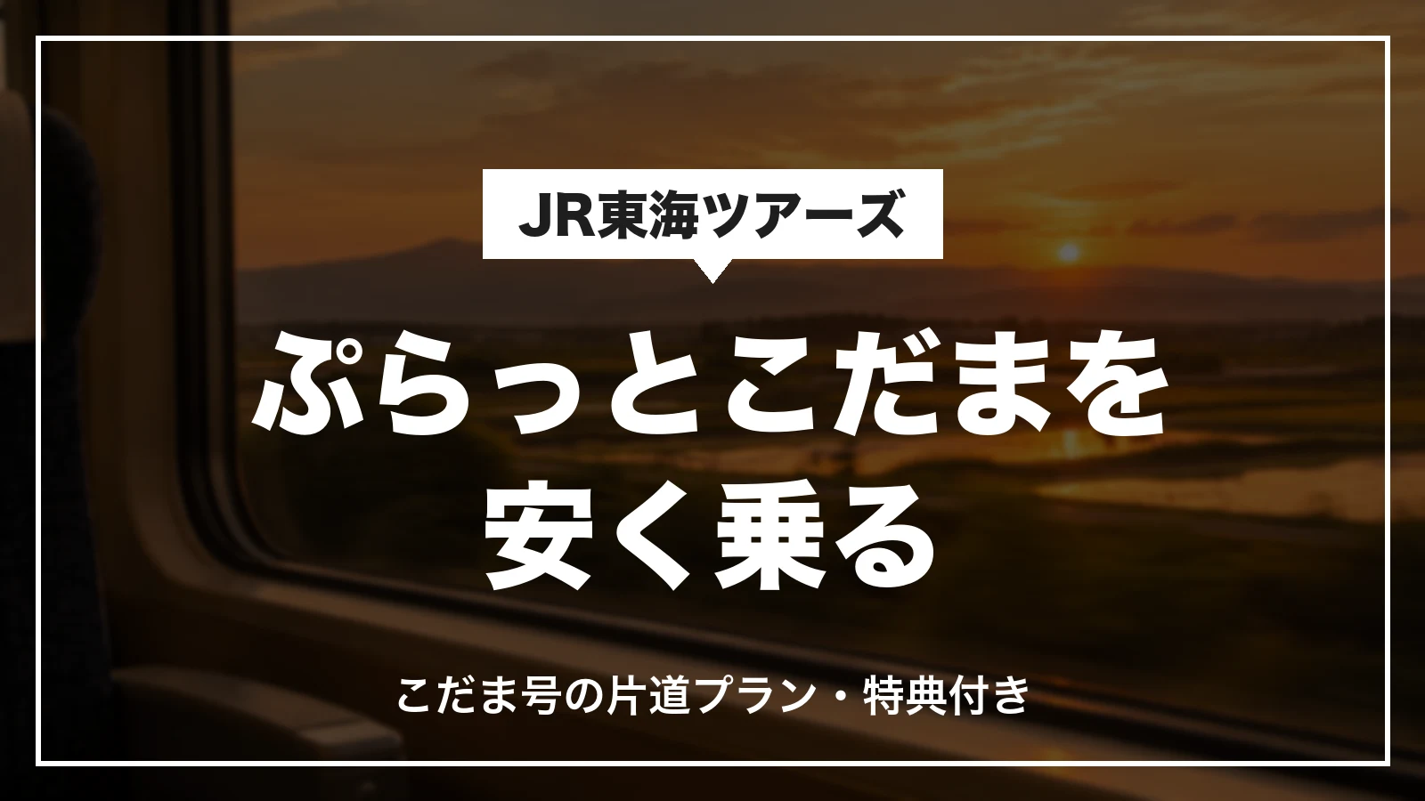 ぷらっとこだまを安く乗る。こだま号の片道プランで特典付き
