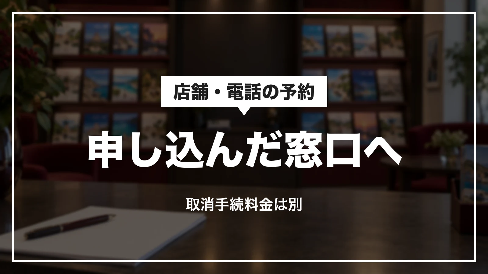 JTBの店舗や電話で申し込んだ予約は申し込んだ窓口へ。取消手続料金は別にかかる