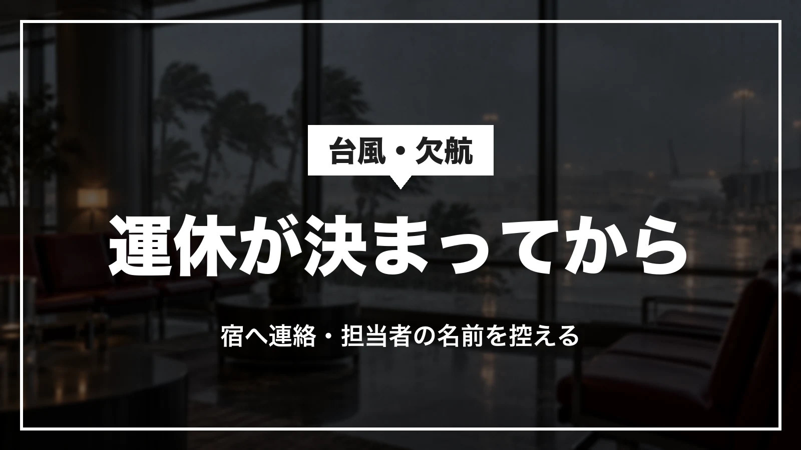台風や欠航の時は運休が決まってから取り消す。宿へ連絡して担当者の名前を控える