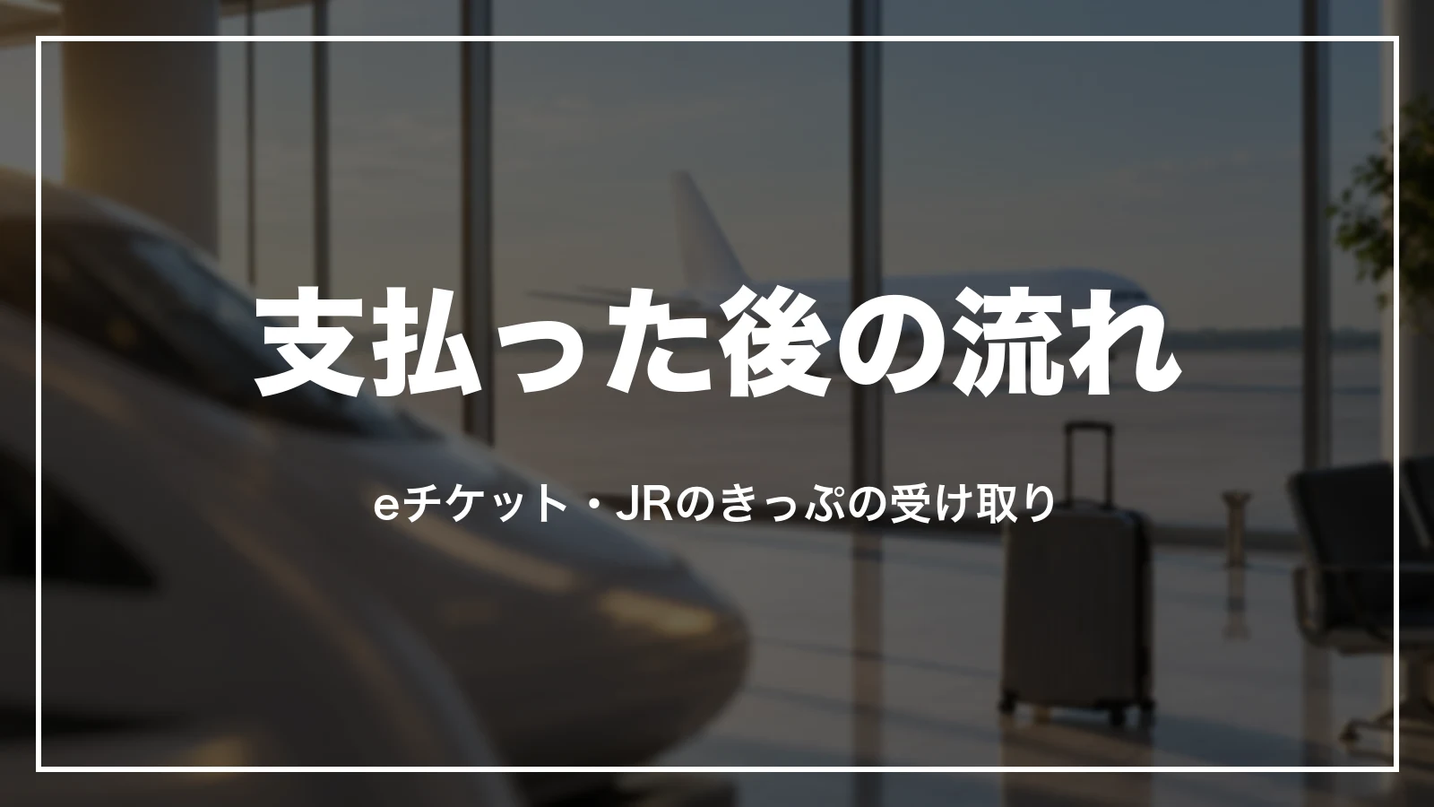 支払った後の流れ。eチケット・JRのきっぷの受け取り