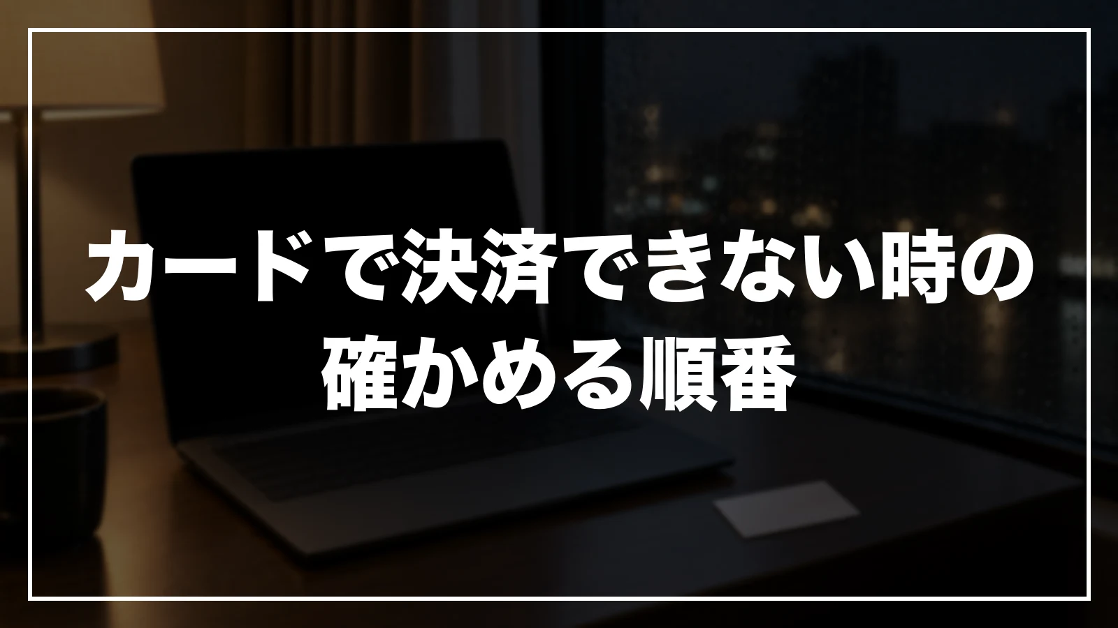 カードで決済できない時の確かめる順番