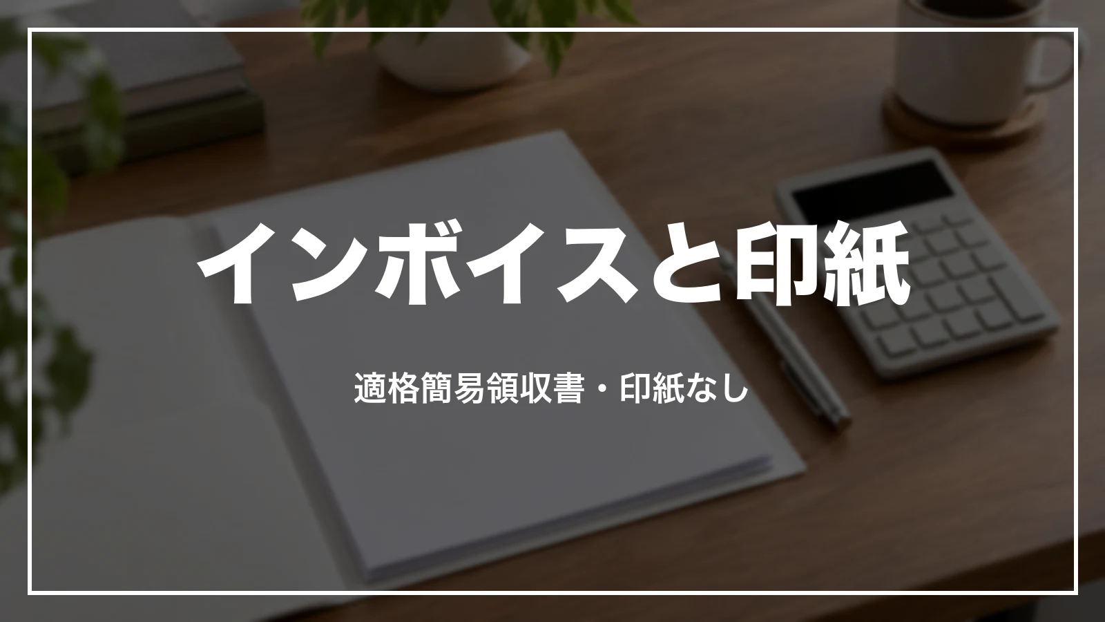 インボイスと印紙。適格簡易領収書・印紙なし