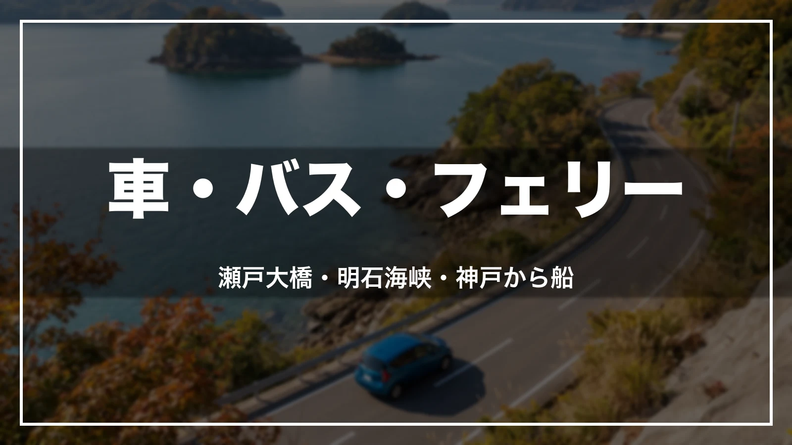 車・バス・フェリーで行く。瀬戸大橋・明石海峡・神戸から船
