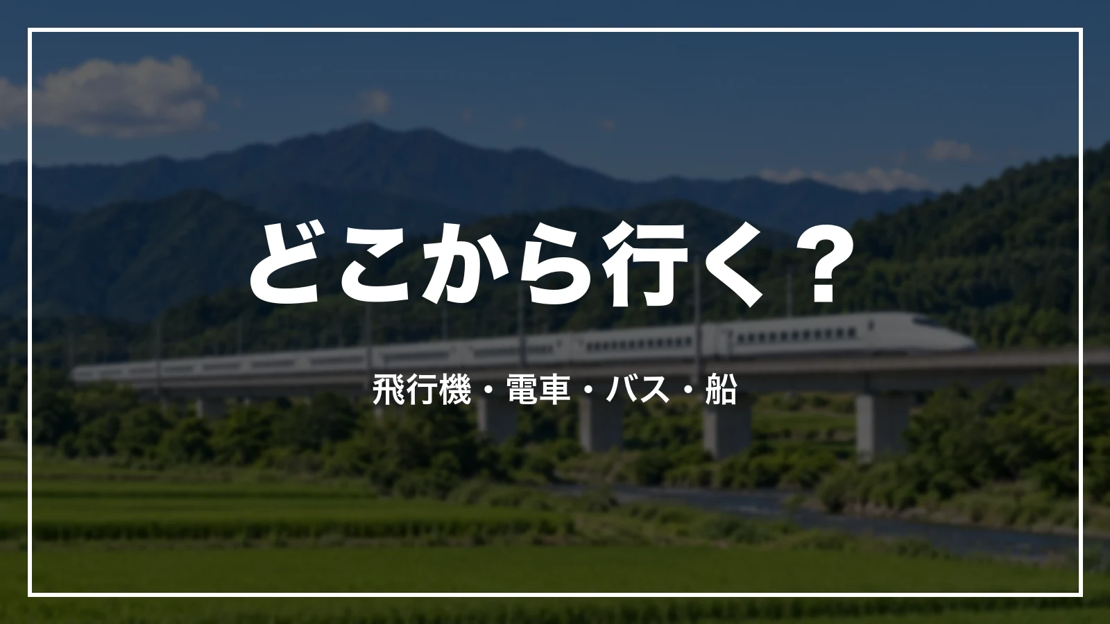 どこから行く?飛行機・電車・バス・船