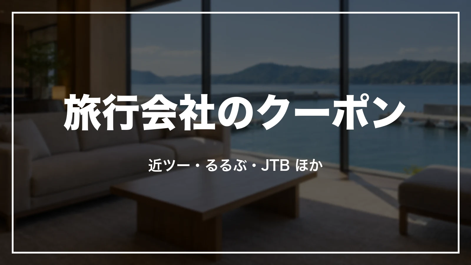 旅行会社のクーポン。近ツー・るるぶ・JTBほか