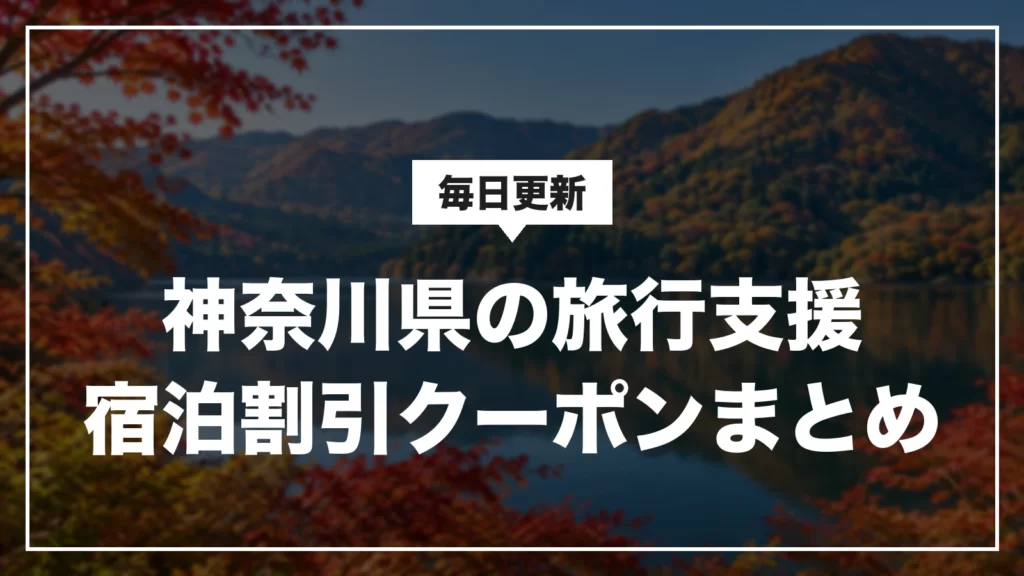 神奈川県の旅行支援・宿泊割引クーポンまとめ。毎日更新