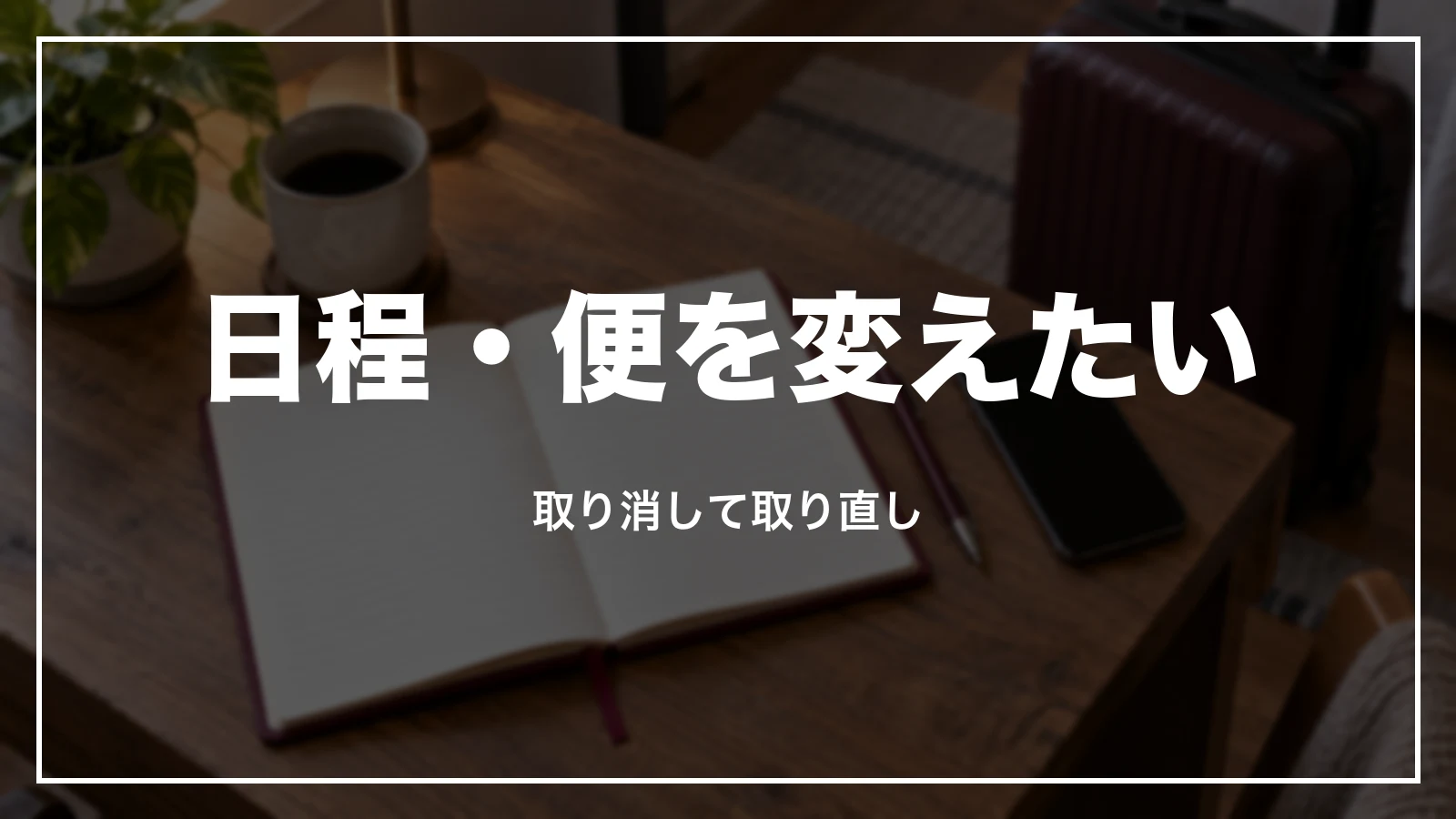 日程や便を変えたい時。取り消して取り直し