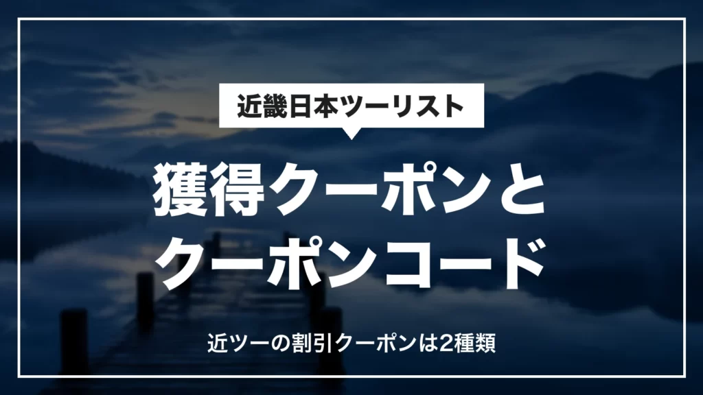 近畿日本ツーリストの獲得クーポンとクーポンコード。近ツーの割引クーポンは2種類