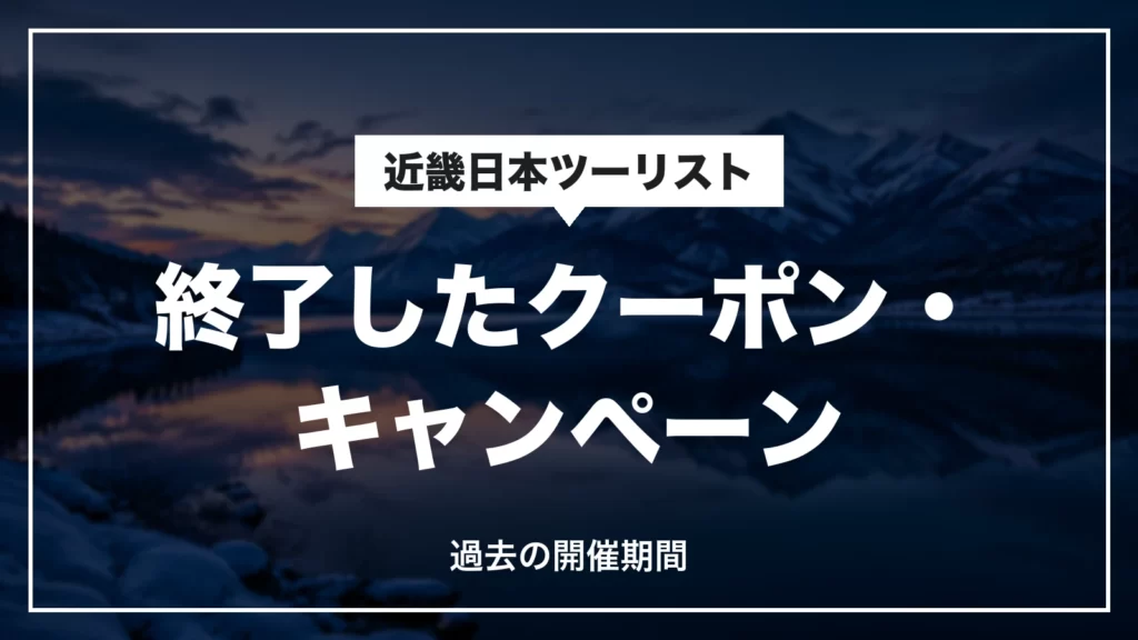 近畿日本ツーリストの終了したクーポン・キャンペーン。過去の開催期間