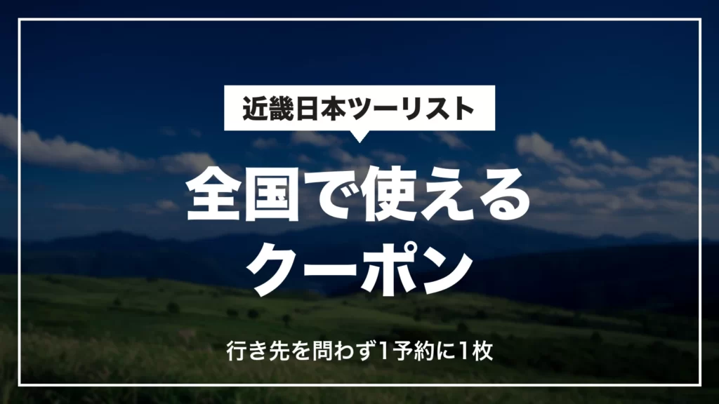 近畿日本ツーリストの全国で使えるクーポン。行き先を問わず1予約に1枚