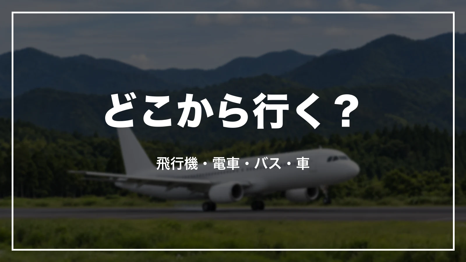 どこから行く?飛行機・電車・バス・車