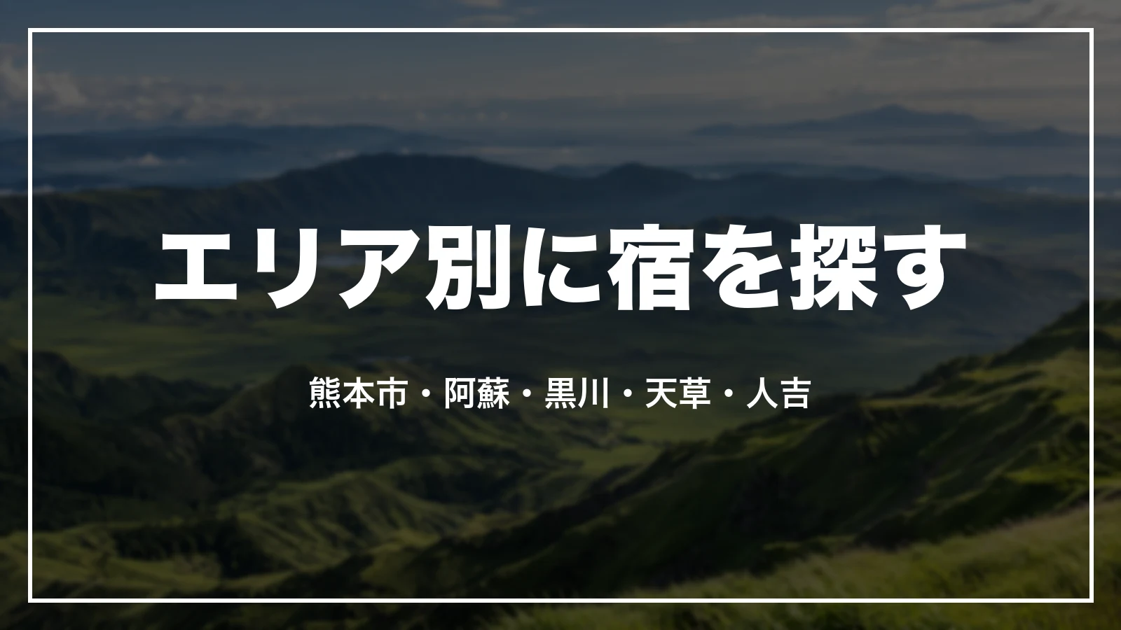 熊本県のエリア別に宿を探す。熊本市・阿蘇・黒川・天草・人吉