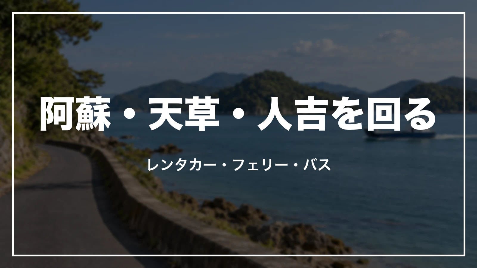 阿蘇・天草・人吉を回る。レンタカー・フェリー・バス