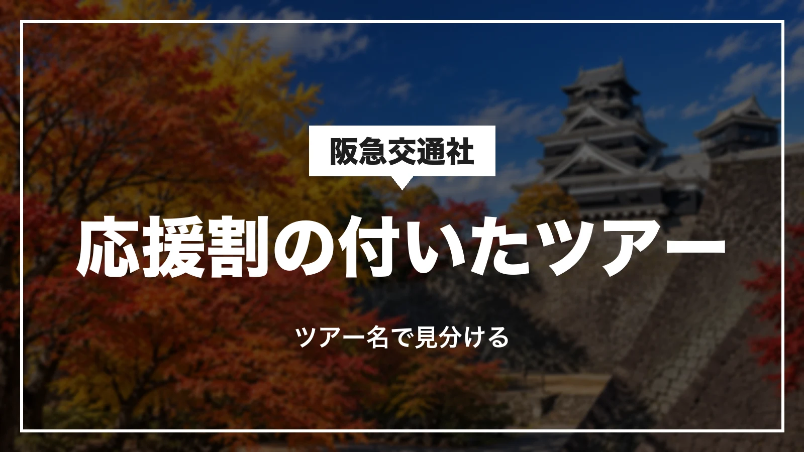 阪急交通社の九州ふっこう応援割は、ツアー名で対象を見分ける(紅葉の熊本城の写真)
