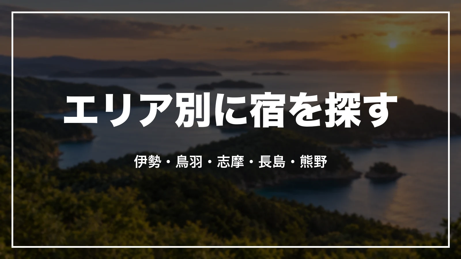 エリア別に宿を探す。伊勢・鳥羽・志摩・長島・熊野
