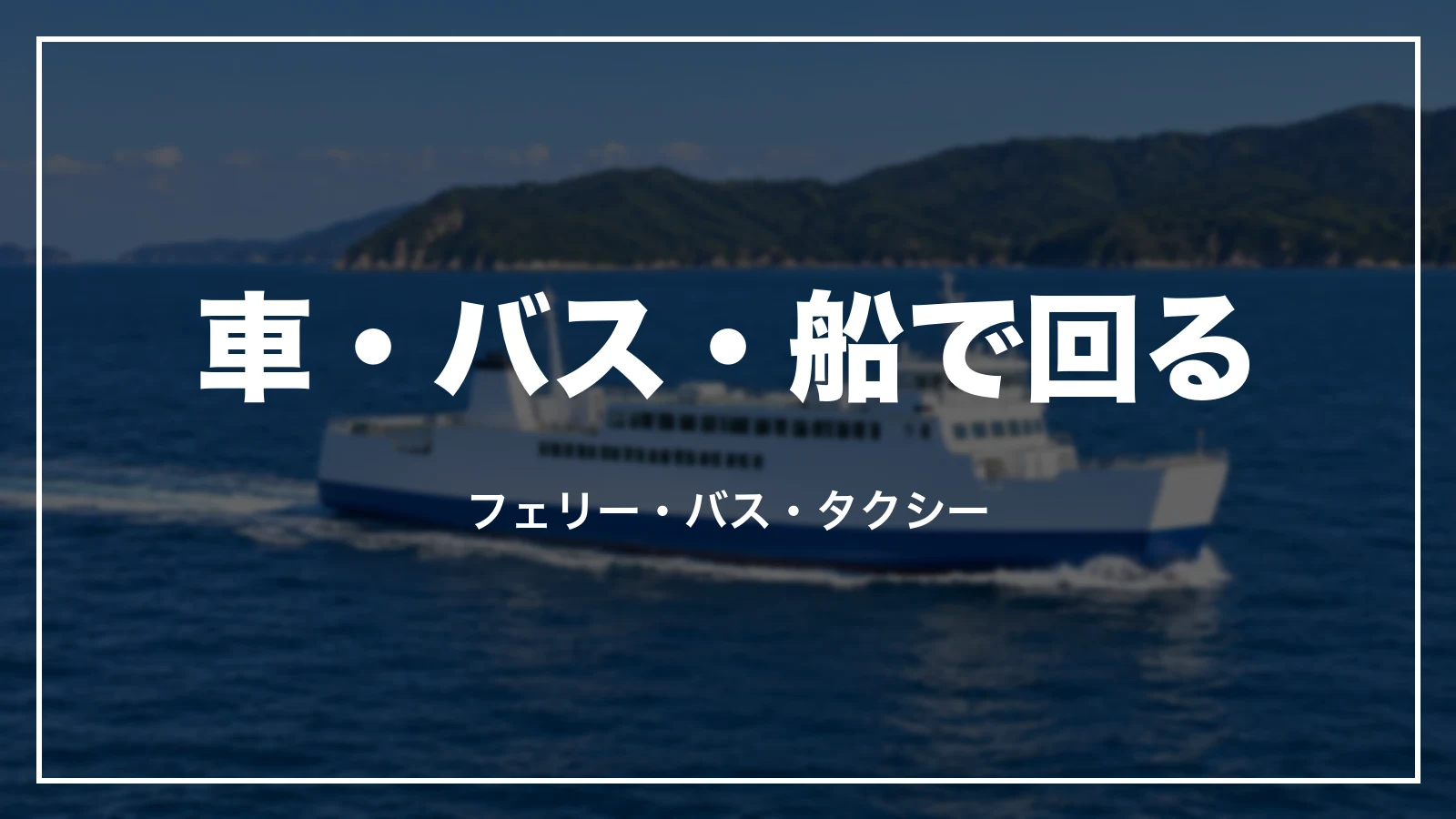 車・バス・船で回る。フェリー・バス・タクシー