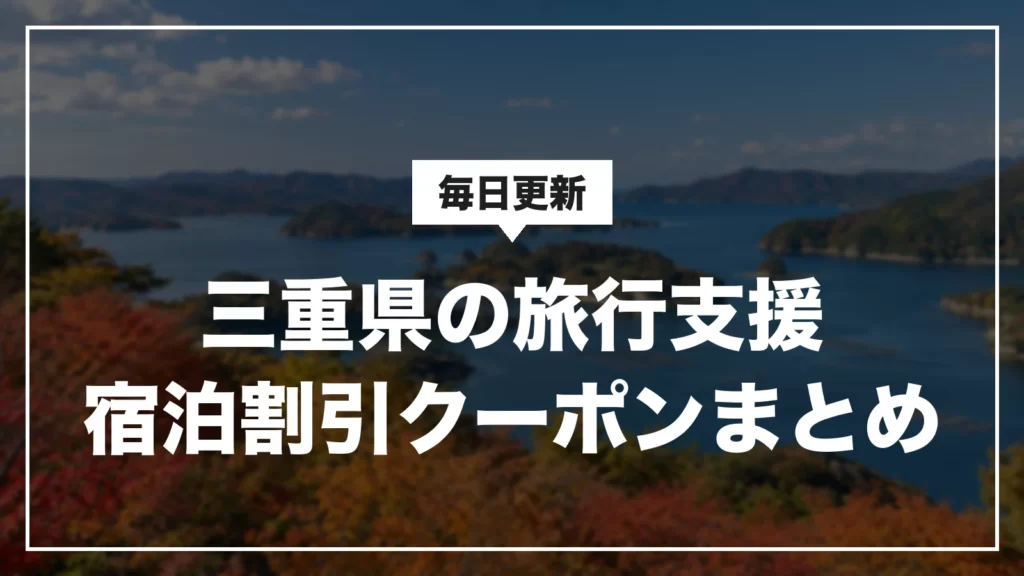 三重県の旅行支援・宿泊割引クーポンまとめ。毎日更新