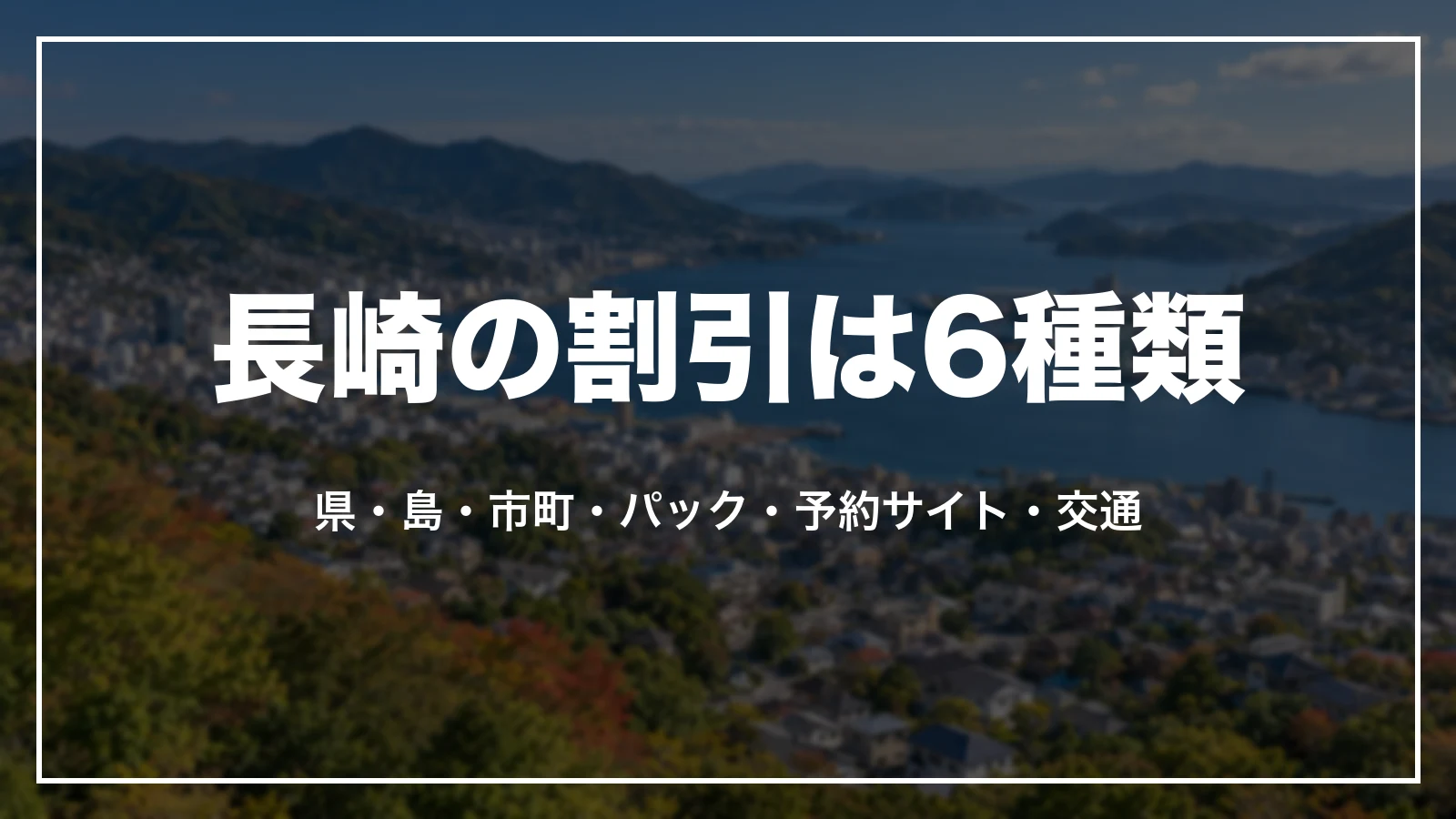 長崎の割引は6種類。県・島・市町・パック・予約サイト・交通
