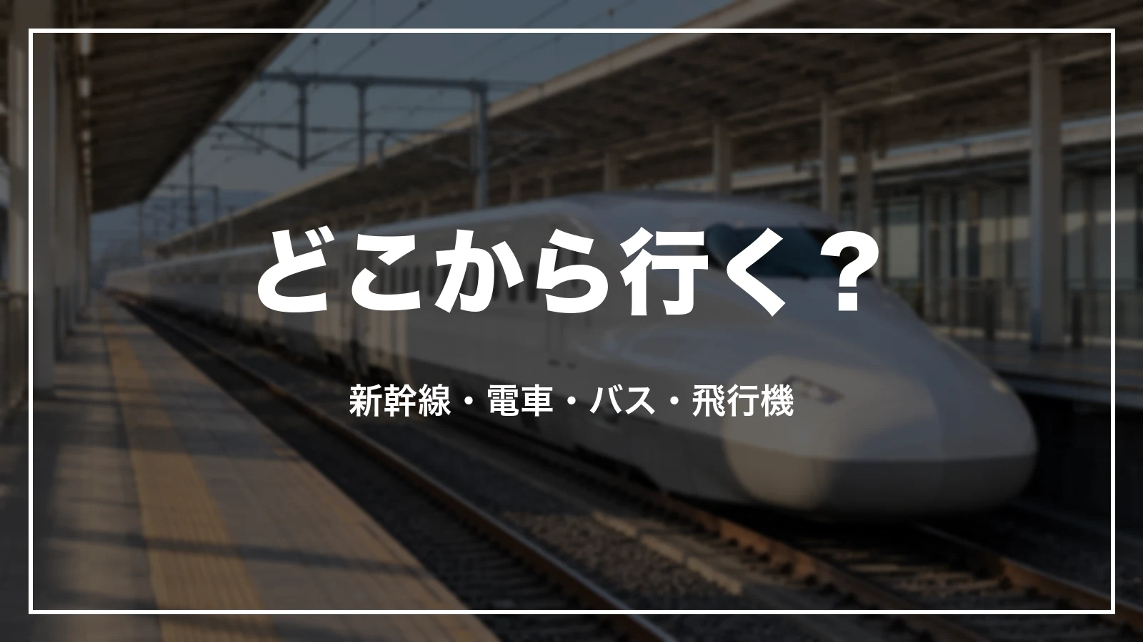 どこから行く?新幹線・電車・バス・飛行機