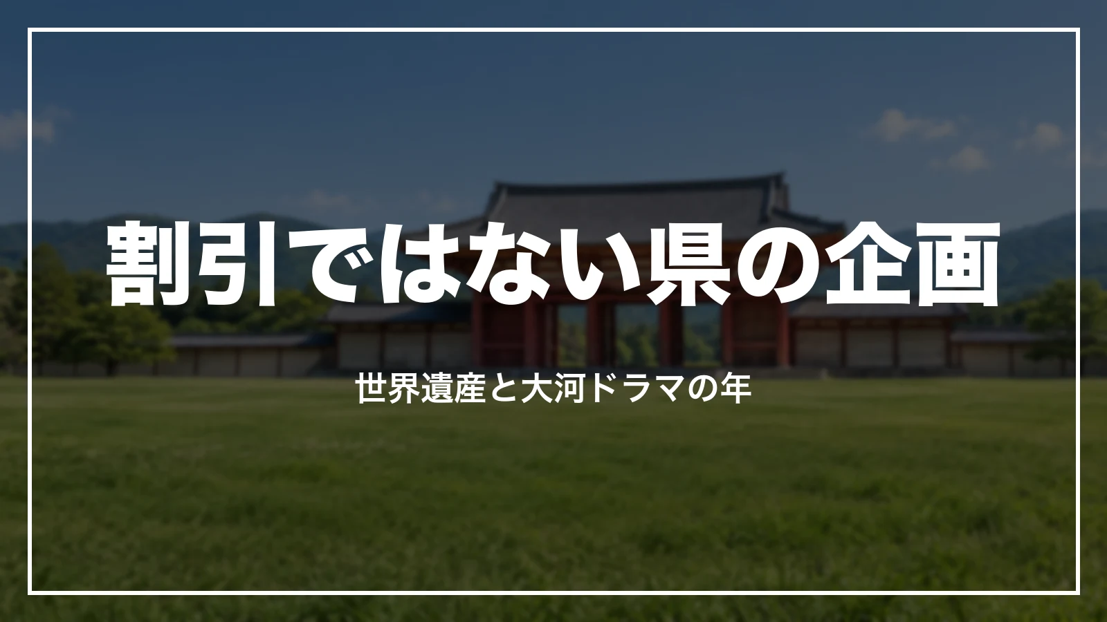 割引ではない県の企画。世界遺産と大河ドラマの年
