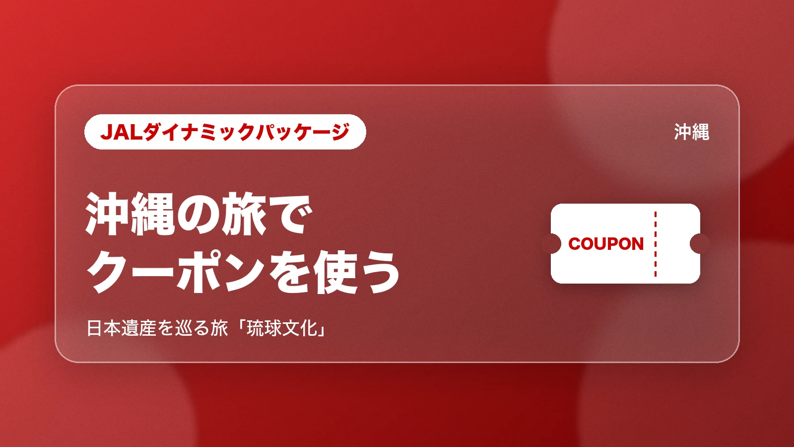 JALダイナミックパッケージ。沖縄の旅でクーポンを使う(日本遺産を巡る旅「琉球文化」)