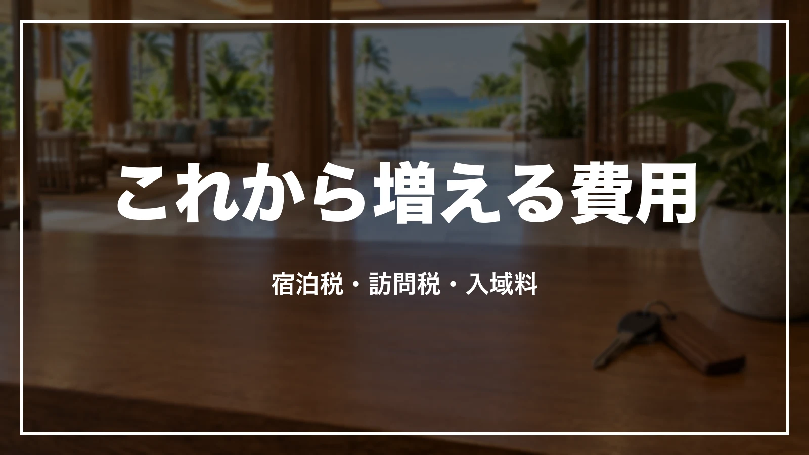 これから増える費用。宿泊税・訪問税・入域料
