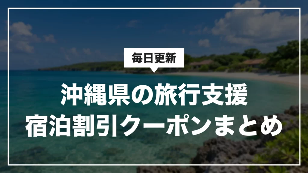沖縄県の旅行支援・宿泊割引クーポンまとめ。毎日更新