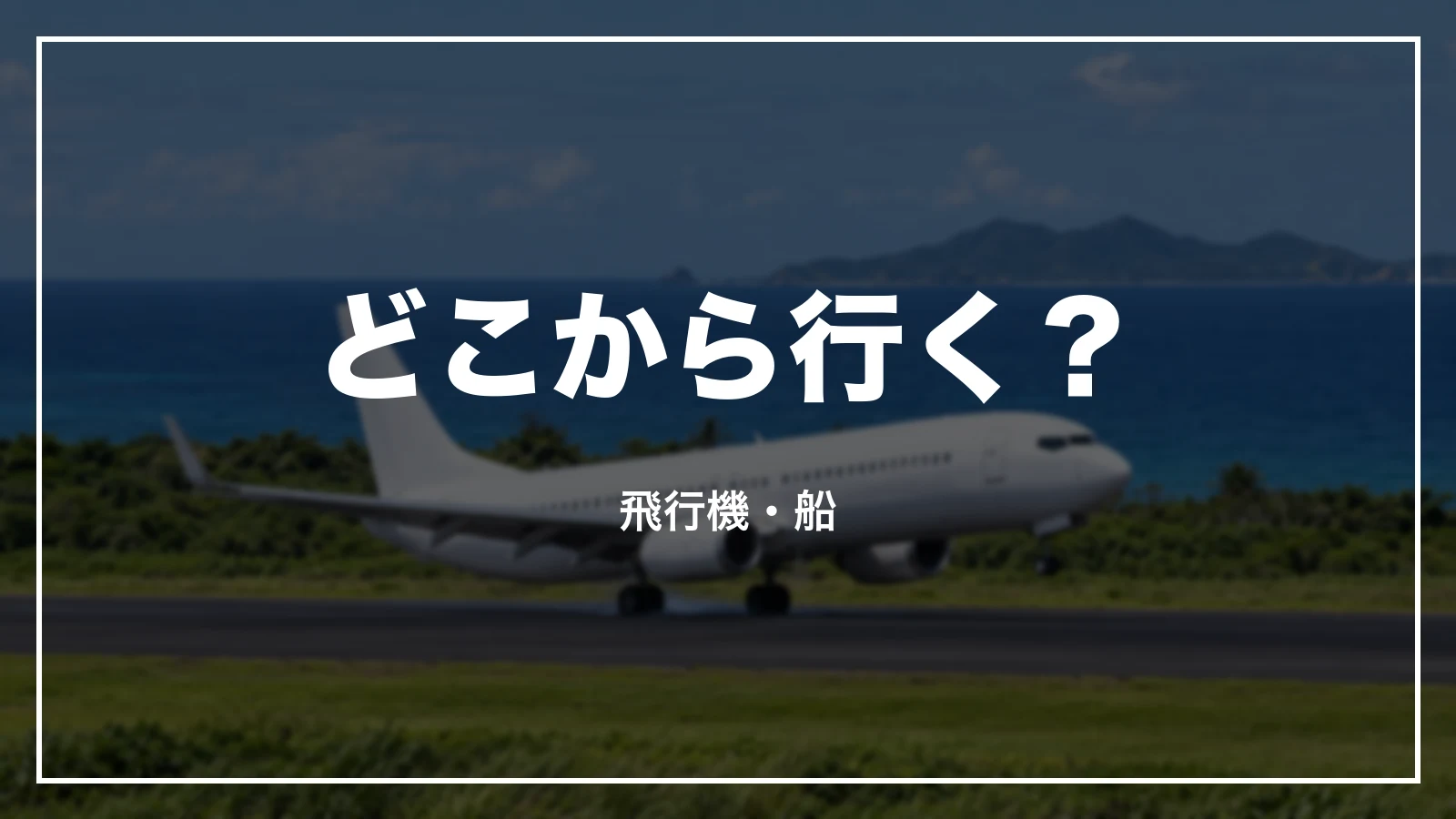 どこから行く?飛行機・船