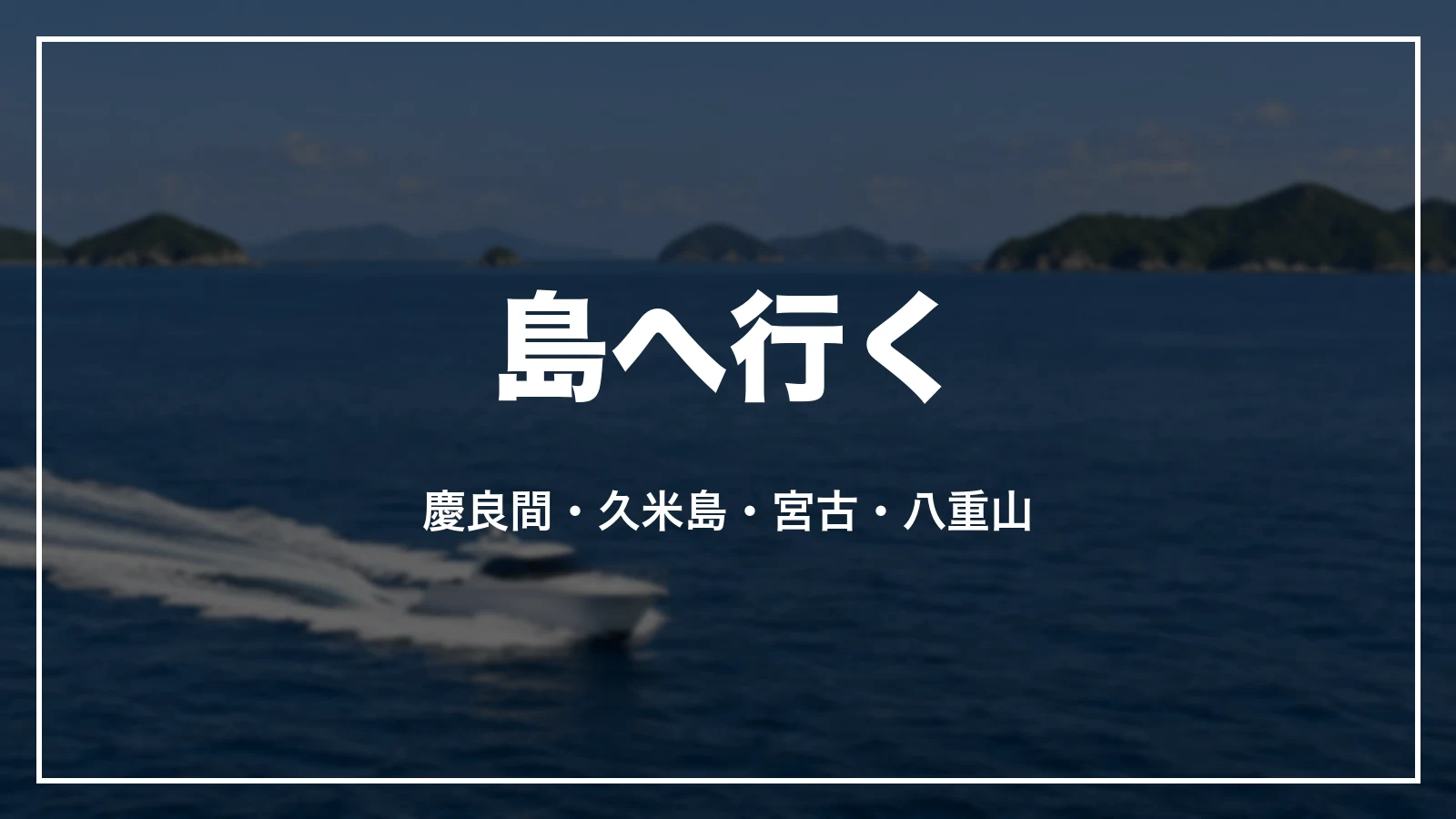 島へ行く。慶良間・久米島・宮古・八重山