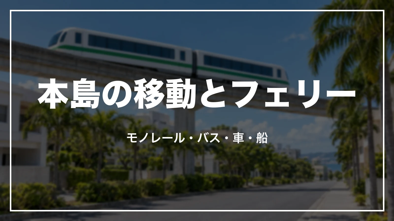 本島の移動とフェリー。モノレール・バス・車・船