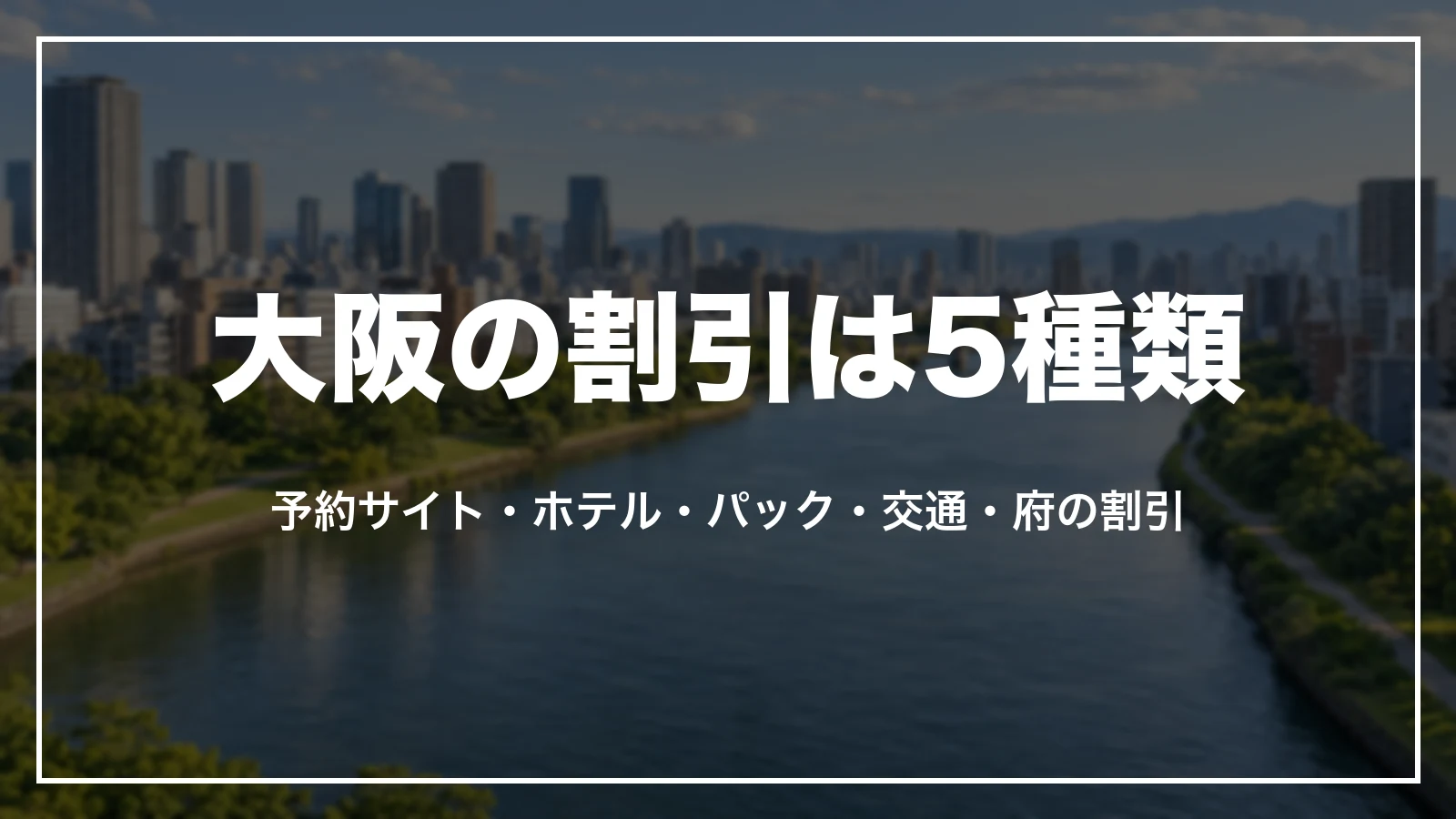 大阪の割引は5種類。予約サイト、ホテル、パック、交通、府の割引