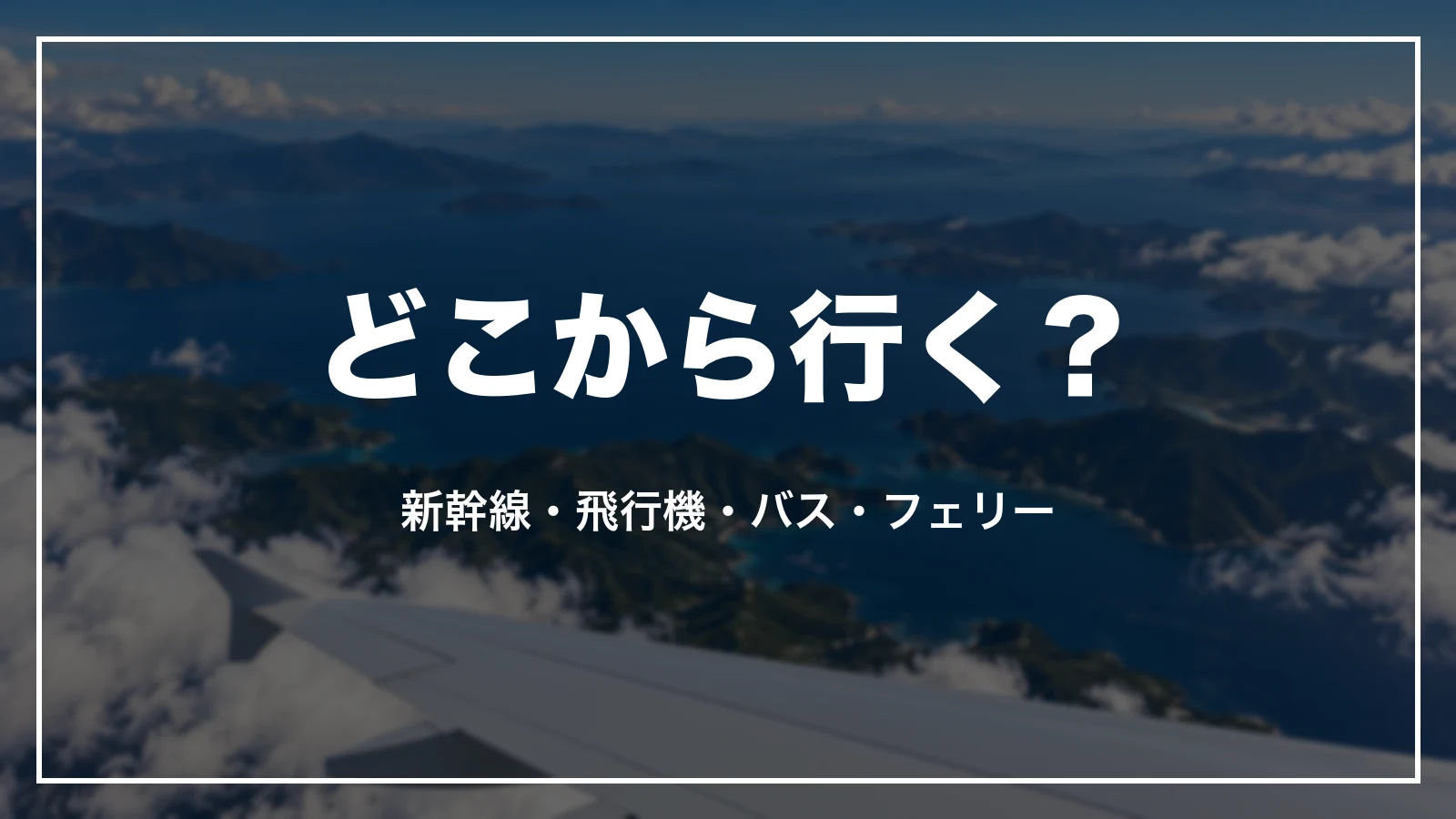 どこから行く?新幹線・飛行機・バス・フェリー