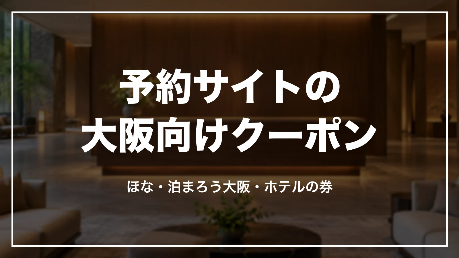 予約サイトの大阪向けクーポン。ほな・泊まろう大阪・ホテルの券