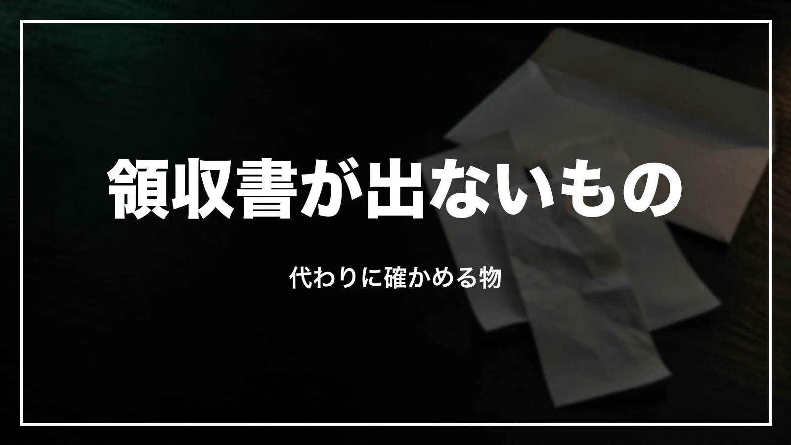 領収書が出ないもの。代わりに確かめる物
