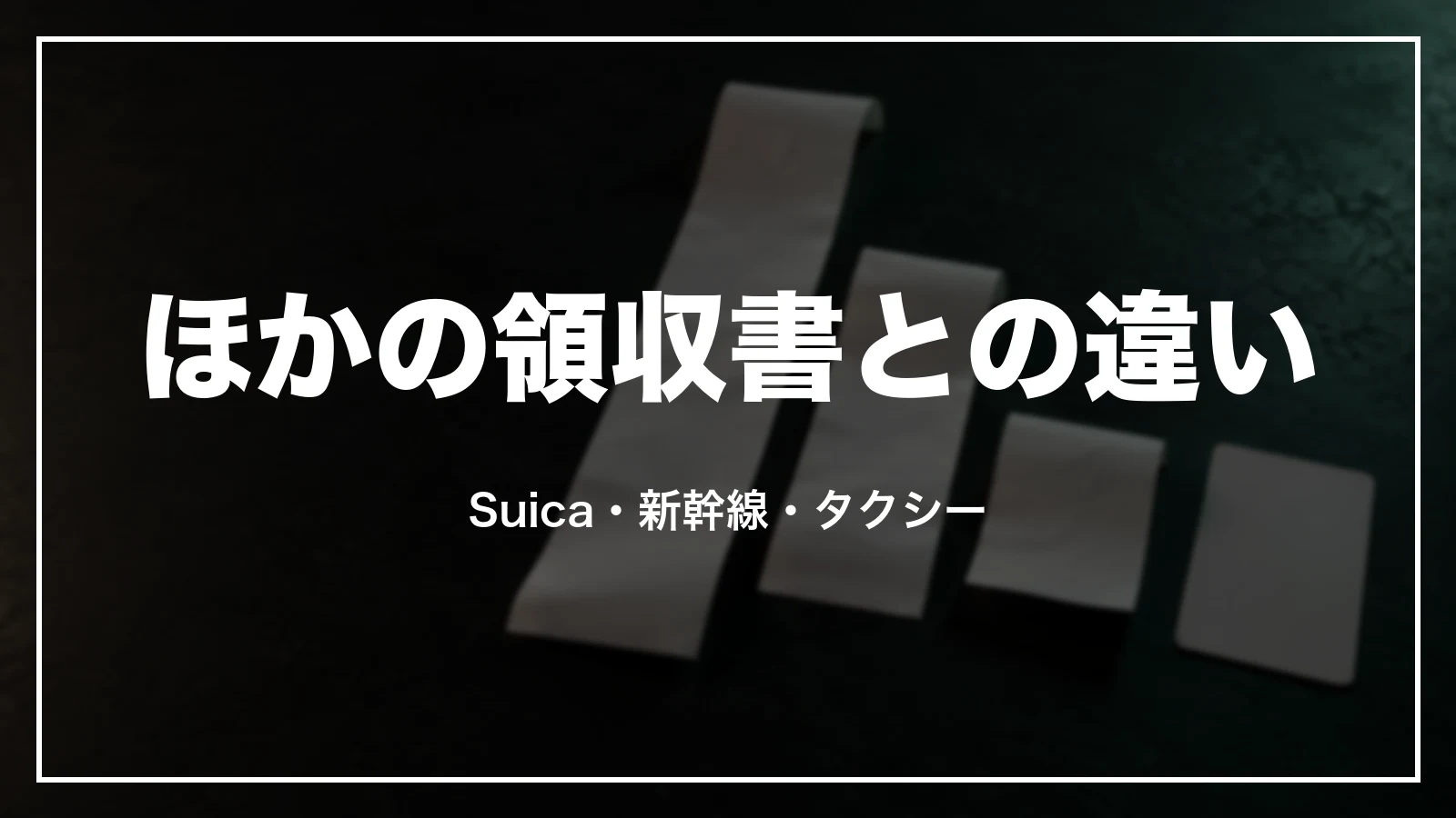 Suica・新幹線・タクシーなど、ほかの領収書との違い