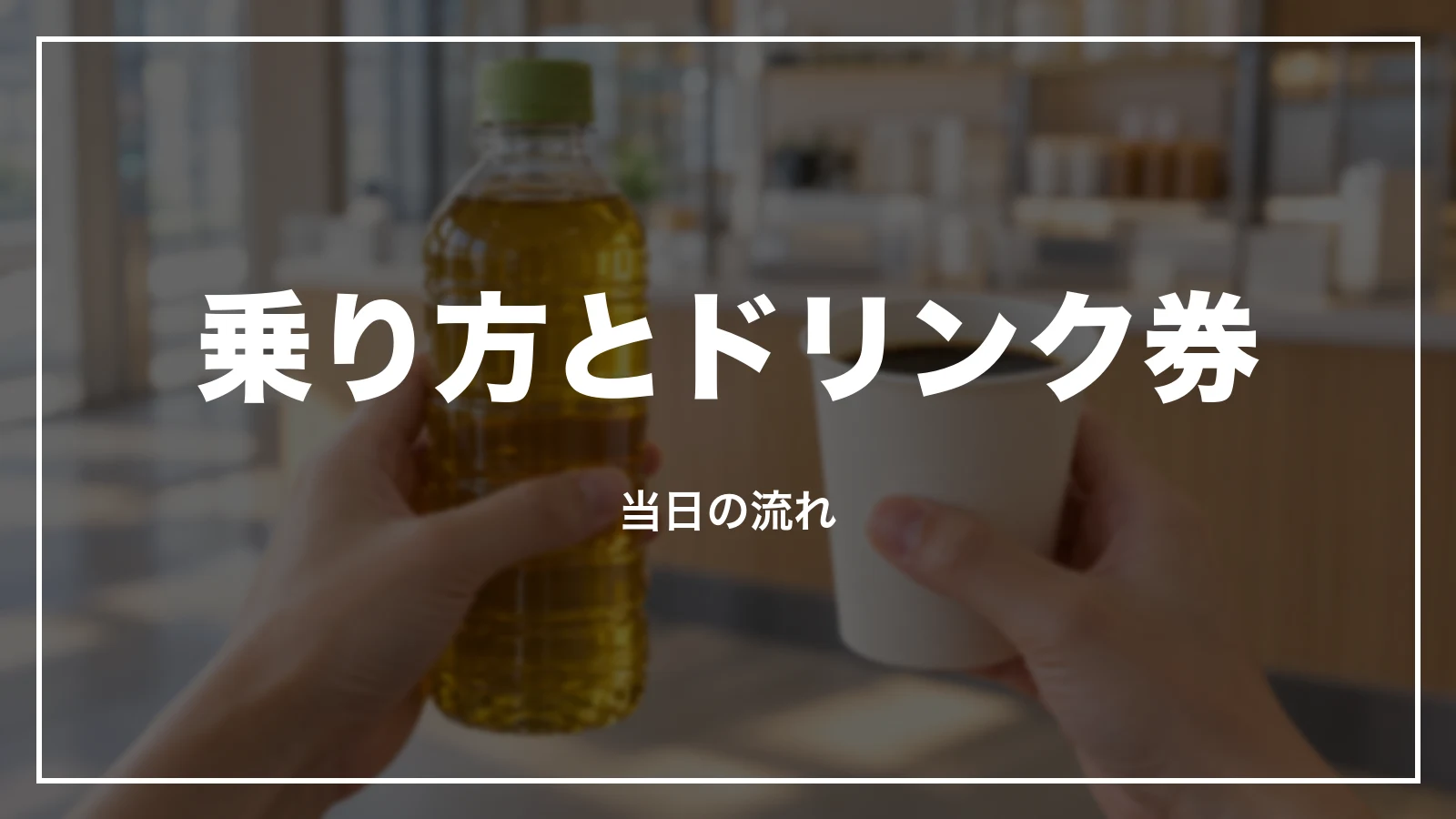 乗り方とドリンク券。当日の流れ