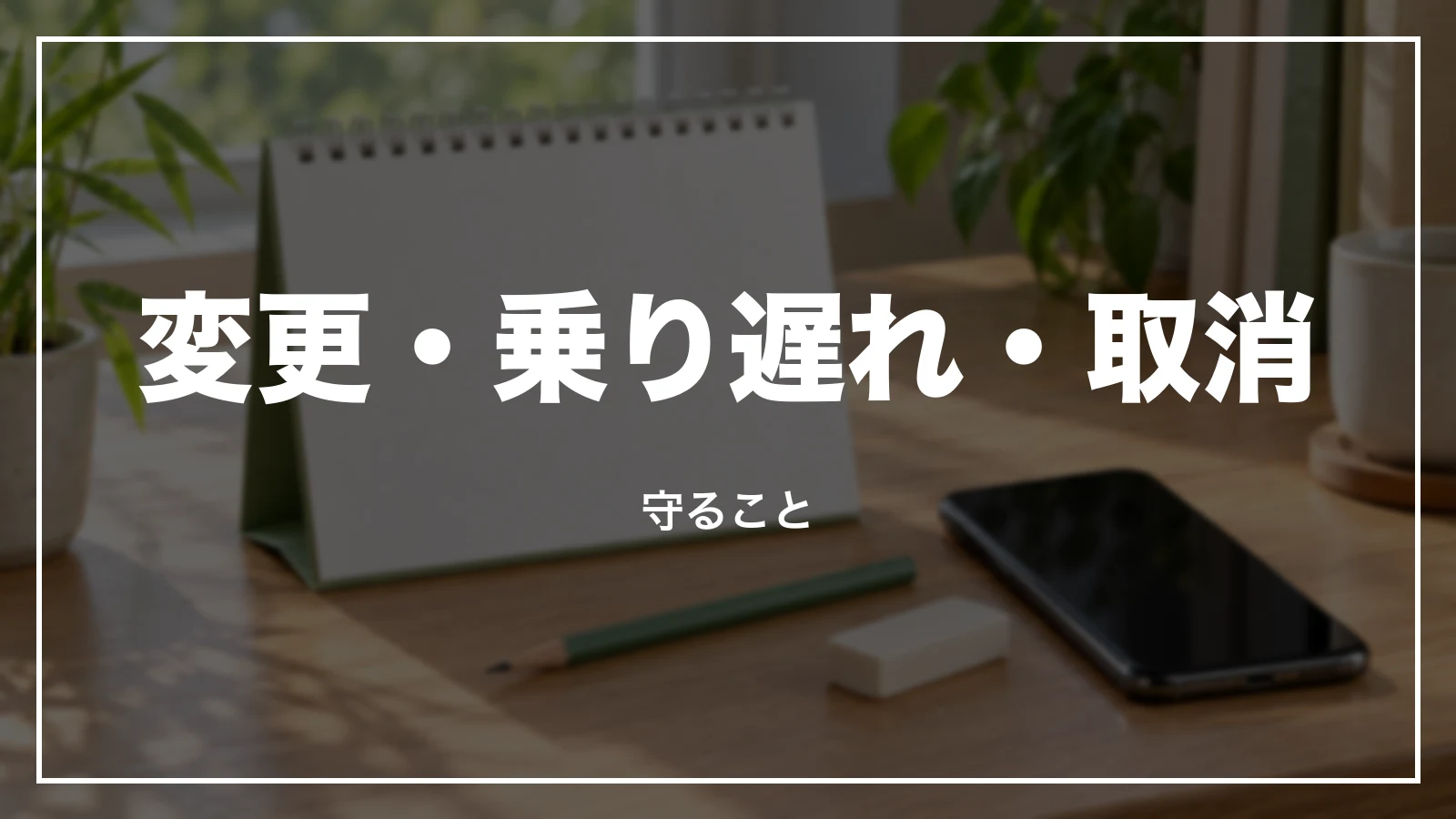 変更・乗り遅れ・取消。守ること