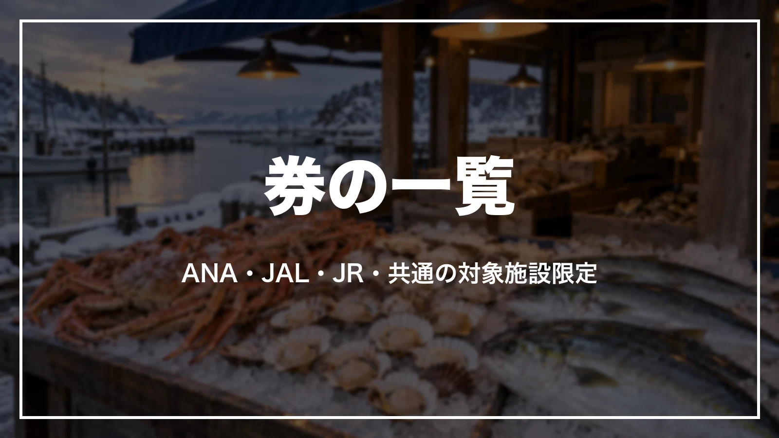 クーポンの一覧。ANA・JAL・JR・共通の対象施設限定