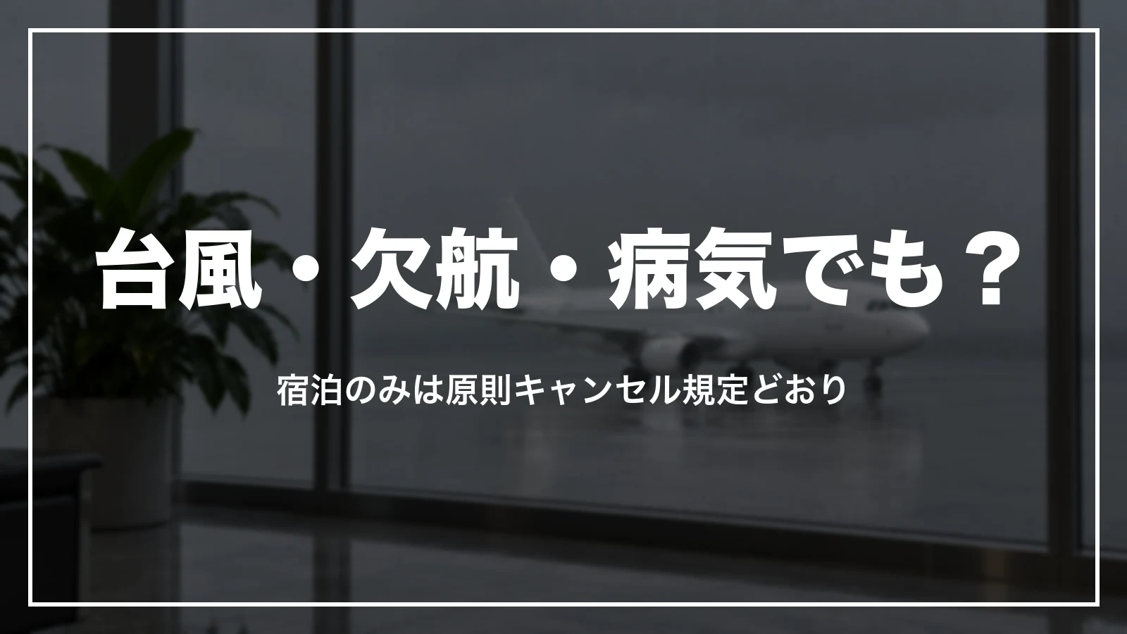 台風・欠航・病気でもキャンセル料はかかる?宿泊のみは原則キャンセル規定どおり