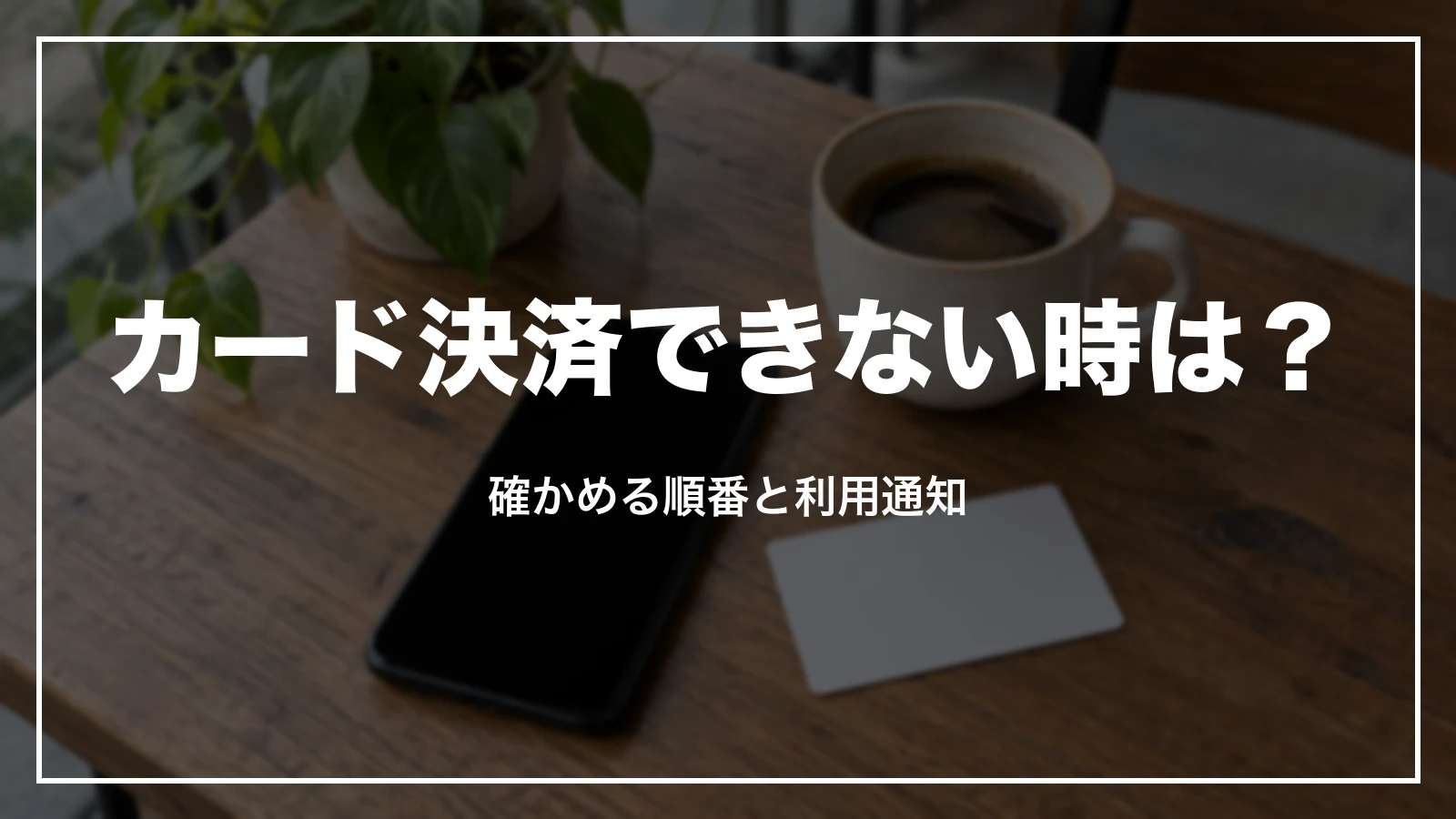 カード決済できない時に確かめる順番と利用通知