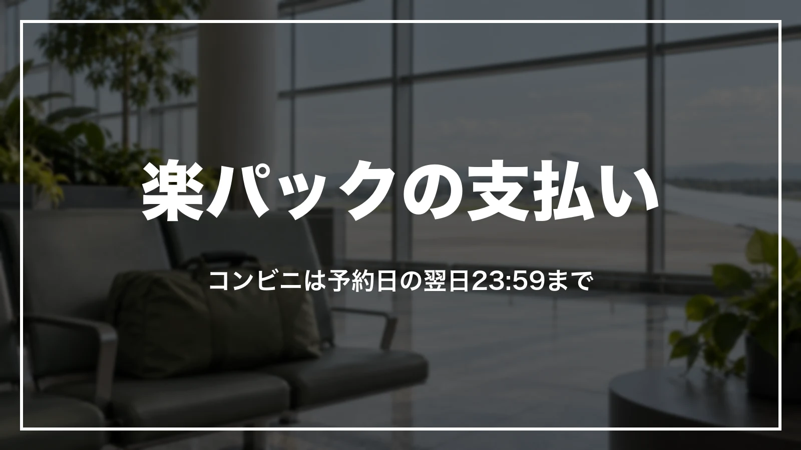 楽パックの支払い。コンビニ払いは予約日の翌日23:59まで