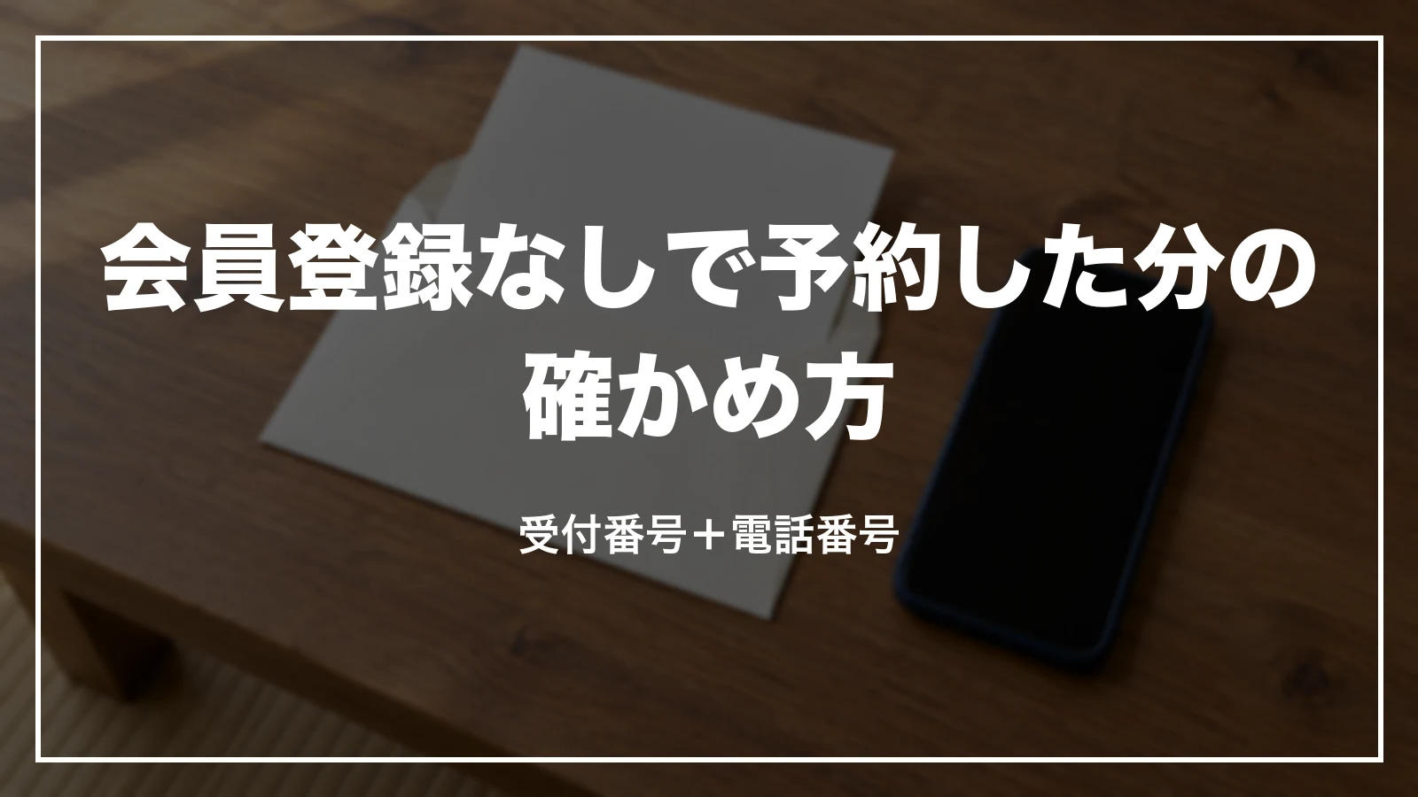 会員登録なしで予約した分の確かめ方。受付番号と電話番号