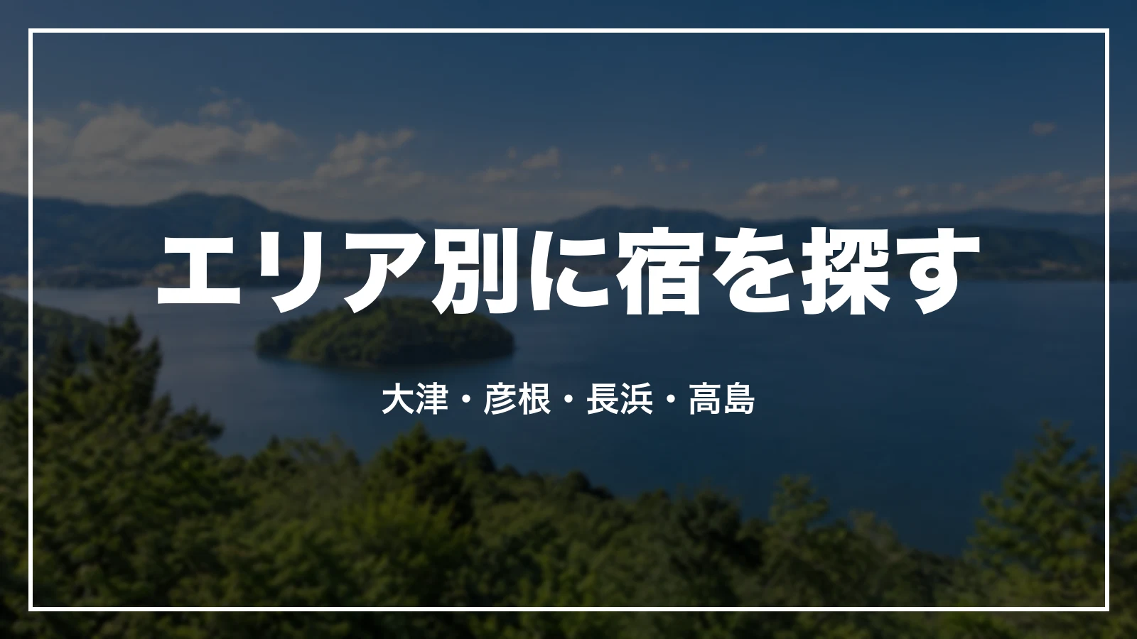 エリア別に宿を探す。大津・彦根・長浜・高島